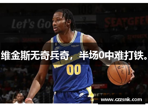 维金斯无奇兵奇，半场0中难打铁。