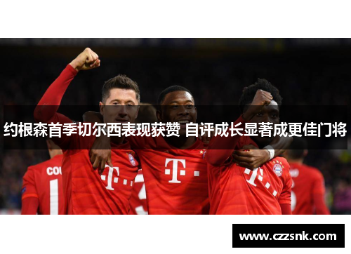 约根森首季切尔西表现获赞 自评成长显著成更佳门将